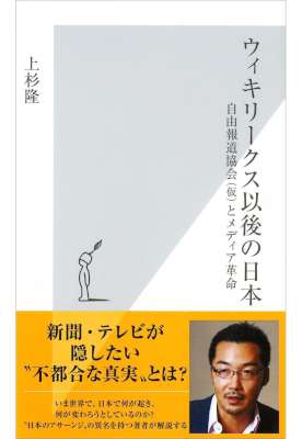 [上杉隆] ウィキリークス以後の日本～自由報道協会（仮）とメディア革命～ (光文社新書)