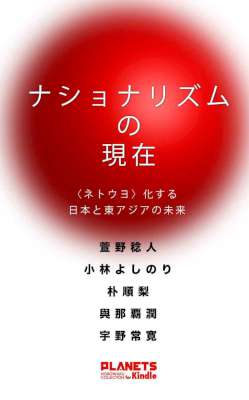 ナショナリズムの現在――〈ネトウヨ〉化する日本と東アジアの未来 ナショナリズムの現在――〈ネトウヨ〉化する日本と東アジアの未来