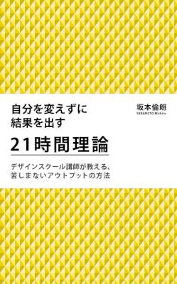 [坂本倫朗] 自分を変えずに結果を出す21時間理論 デザインスクール講師が教える、苦しまないアウトプットの方法