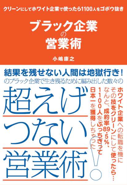 [小嶋康之] ブラック企業の営業術―――クリーンにしてホワイト企業で使ったら１１００人をゴボウ抜き