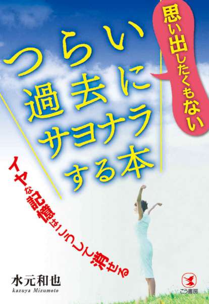 [水元和也] 思い出したくもないつらい過去にサヨナラする本―――イヤな記憶はこうして消せる