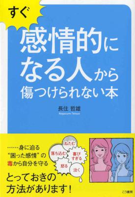 [長住哲雄] すぐ感情的になる人から傷つけられない本―――身に迫る『困った感情』の毒から自分を守る