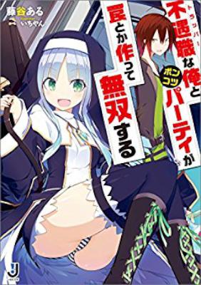[藤谷ある] 不遇職な俺とポンコツパーティが罠とか作って無双する